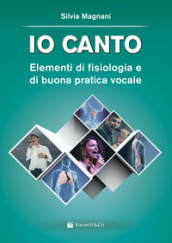 Io canto. Elementi di fisiologia e buona pratica vocale