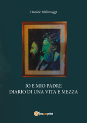 Io e mio padre. Diario di una vita e mezza