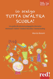 Io scelgo tutta un altra scuola! Una guida alle soluzioni pedagogiche alternative: Montessori, Steiner, outdoor education, homeschooling