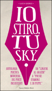 Io stiro, tu Sky. Antologia poetica moderna dei poeti inesistenti. Da «liriche al gratin» a «Poesie d amore e di puppe»