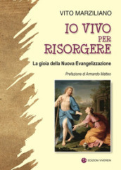 Io vivo per risorgere. La gioia della Nuova Evangelizzazione. Ediz. illustrata