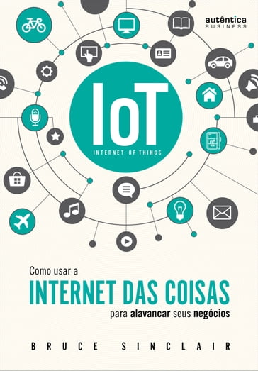 IoT: Como Usar a "Internet Das Coisas" Para Alavancar Seus Negócios - Bruce Sinclair