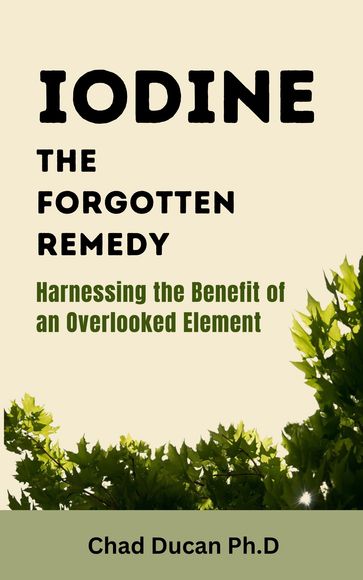 Iodine: The Forgotten Remedy - Chad Ducan Ph.D