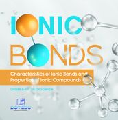 Ionic Bonds   Characteristics of Ionic Bonds and Properties of Ionic Compounds   Grade 6-8 Physical Science