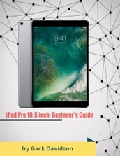 Ipad Pro 10.5 Inch: Beginner s Guide