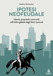 Ipotesi neofeudale. Libertà, proprietà e comunità nell eclissi globale degli Stati nazionali