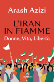 L Iran in fiamme. Donne, vita, libertà