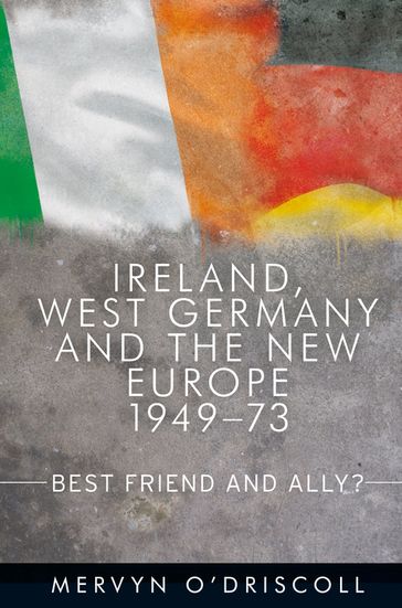 Ireland, West Germany and the New Europe, 1949-73 - Mervyn O