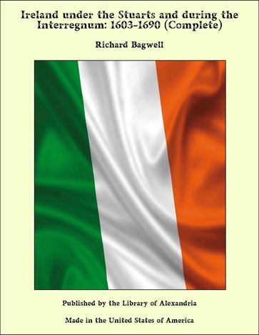 Ireland under the Stuarts and during the Interregnum: 1603-1690 (Complete) - Richard Bagwell
