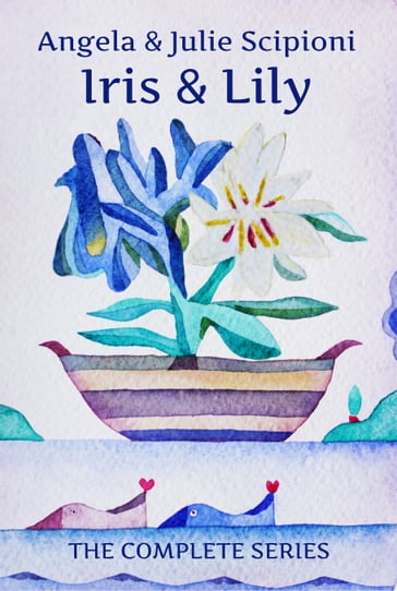 Iris & Lily (The Complete Series) - Angela Scipioni - Julie Scipioni