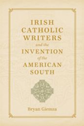 Irish Catholic Writers and the Invention of the American South