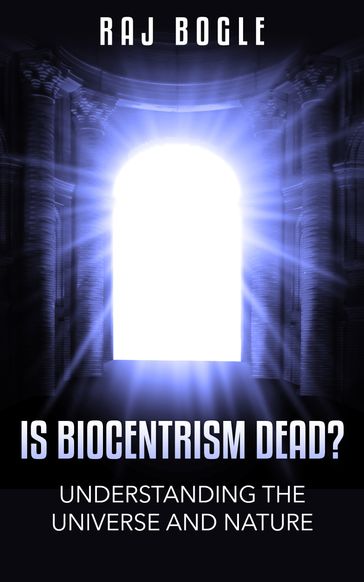 Is Biocentrism Dead? Understanding the Universe and Nature - Raj Bogle