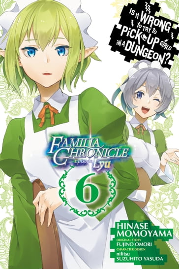 Is It Wrong to Try to Pick Up Girls in a Dungeon? Familia Chronicle Episode Lyu, Vol. 6 (manga) - Fujino Omori - Hinase Momoyama - nilitsu - Suzuhito Yasuda - Rochelle Gancio