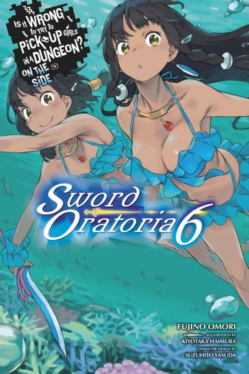 Is It Wrong to Try to Pick Up Girls in a Dungeon? On the Side: Sword Oratoria, Vol. 6 (light novel) - Fujino Omori - Kiyotaka Haimura