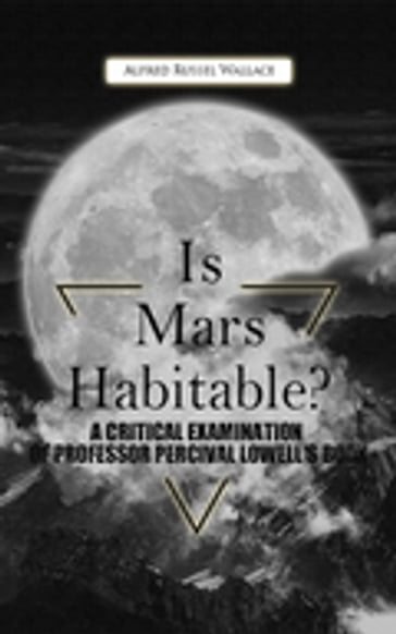 Is Mars Habitable? A Critical Examination Of Professor Percival Lowell'S Book - Alfred Russel Wallace