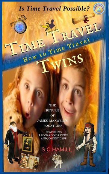 Is Time Travel Possible? Time Travel Twins. How to Time Travel. The Return of James Maxwell's Equations. - S C Hamill