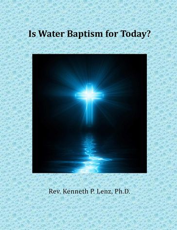 Is Water Baptism for Today? - Kenneth P. Lenz