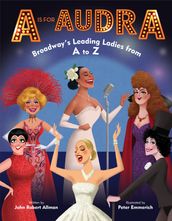 A Is for Audra: Broadway s Leading Ladies from A to Z