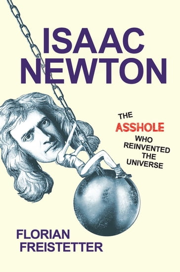 Isaac Newton, The Asshole Who Reinvented the Universe - Florian Freistetter