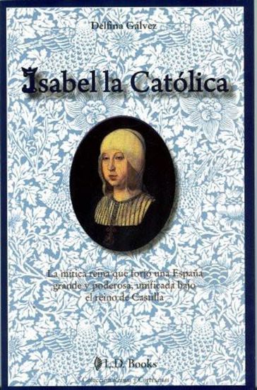 Isabel la Catolica. La mitica reina que forjo una Espana grande y poderosa - Delfina Galvez