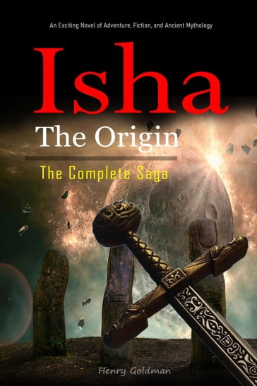 Isha The Origin: The Complete Saga: An Exciting Novel of Adventure, Fiction, and Ancient Mythology. - HENRY GOLDMAN