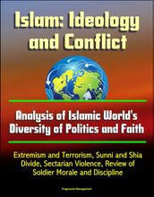 Islam: Ideology and Conflict - Analysis of Islamic World s Diversity of Politics and Faith, Extremism and Terrorism, Sunni and Shia Divide, Sectarian Violence, Review of Islam s Historical Conflicts