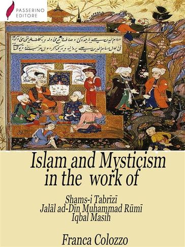 Islam and Mysticism in the work of Shams-i Tabrz  Jall ad-Dn Moammad Rm  Iqbal Masih - Franca Colozzo