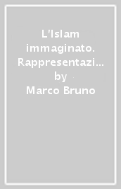 L Islam immaginato. Rappresentazioni e stereotipi nei media italiani