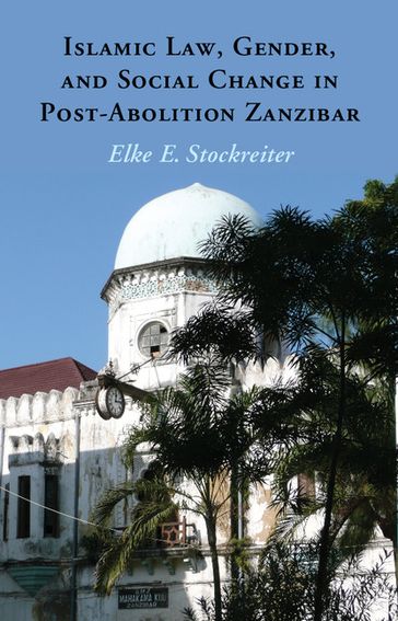 Islamic Law, Gender and Social Change in Post-Abolition Zanzibar - Elke E. Stockreiter