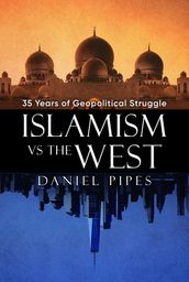 Islamism vs. the West: 35 Years of Geopolitical Struggle: Essays, Reflections, and Warnings