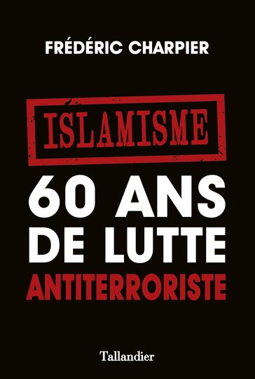 Islamisme. 60 ans de lutte antiterroriste - Frédéric Charpier