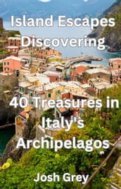 Island Escapes Discovering - 40 Treasures in Italy s Archipelagos