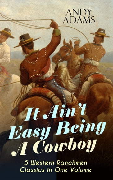 It Ain't Easy Being A Cowboy  5 Western Ranchmen Classics in One Volume - Andy Adams
