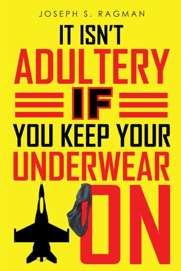 It Isn't Adultery If You Keep Your Underwear On - Joseph S. Ragman