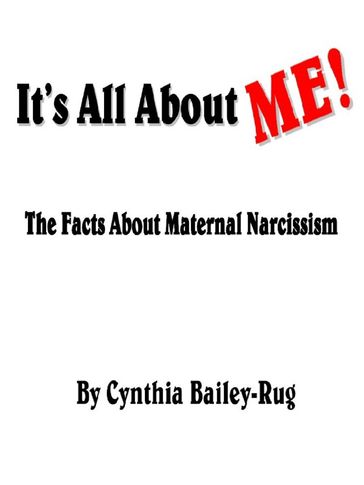 It's All About Me! The Facts About Maternal Narcissism - Cynthia Bailey-Rug