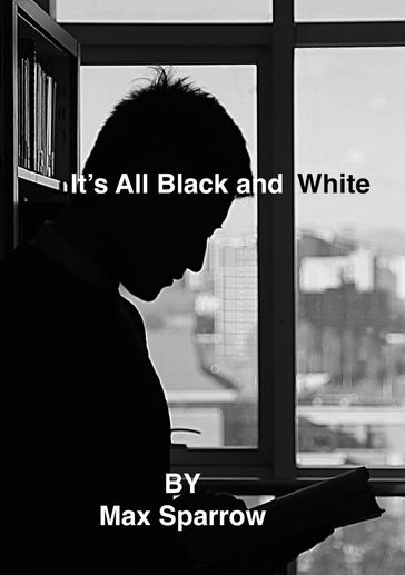 It's All Black and White Short Stories - Max Sparrow