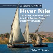 It s Been A While, River Nile : The Most Important River in All of Ancient Egypt - History 4th Grade Children s Ancient History