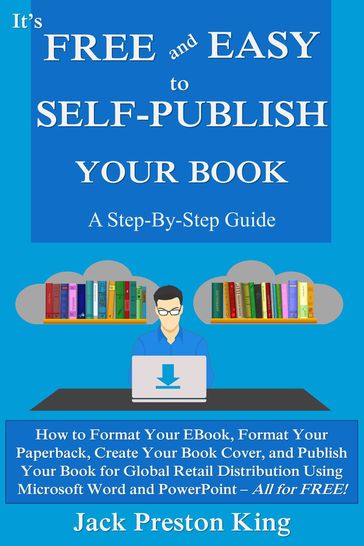 It's Free and Easy to Self-Publish Your Book: A Step-By-Step Guide - Jack Preston King