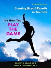 It s How You Play The Game: A Workbook for Creating Great Results in Your Life
