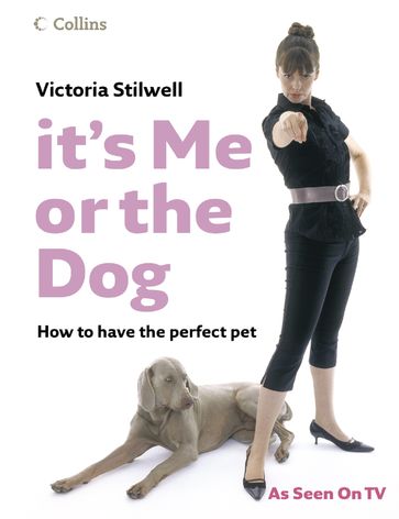 It's Me or the Dog: How to have the Perfect Pet - Victoria Stilwell