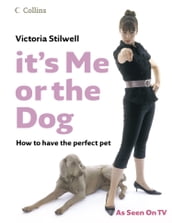 It s Me or the Dog: How to have the Perfect Pet