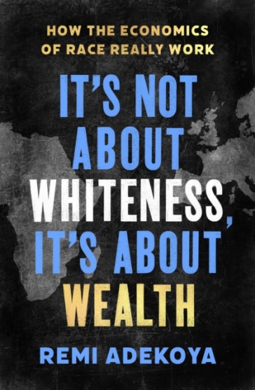 It's Not About Whiteness, It's About Wealth - Remi Adekoya