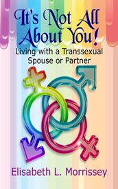 It s Not All About You: Living with a Transsexual Spouse or Partner
