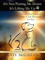 It s Not Putting Me Down It s Lifting Me Up: A Guilt Free Guide to End of Life Decisions for Pets