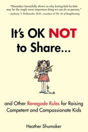 It s OK Not to Share and Other Renegade Rules for Raising Competent and Compassionate Kids