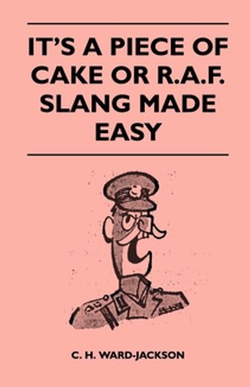 It's a Piece of Cake or R.A.F. Slang Made Easy - C. H. Ward-Jackson