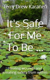 It s Safe for me to be... Healing Wounds and Creating Safety From Within