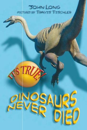 It's True! Dinosaurs never died (10) - John Long - Travis Tischler