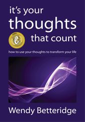 It s Your Thoughts That Count: How to Use Your Thoughts to Transform Your Life