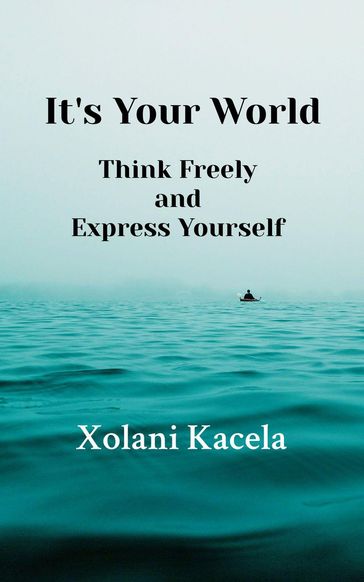 It's Your World: Think Freely and Express Yourself - Xolani Kacela